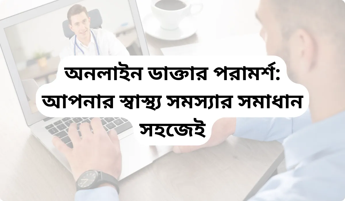 অনলাইন ডাক্তার পরামর্শ: আপনার স্বাস্থ্য সমস্যার সমাধান সহজেই