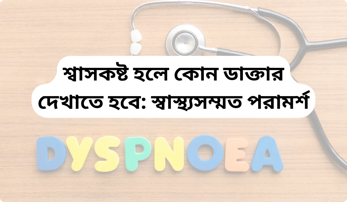 শ্বাসকষ্ট হলে কোন ডাক্তার দেখাতে হবে: স্বাস্থ্যসম্মত পরামর্শ